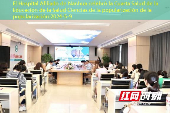 El Hospital Afiliado de Nanhua celebró la Cuarta Salud de la Educación de la Salud Ciencias de la popularización de la popularización